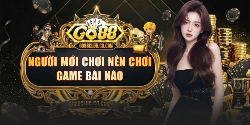 nguoi moi choi nen choi game bai nao 1